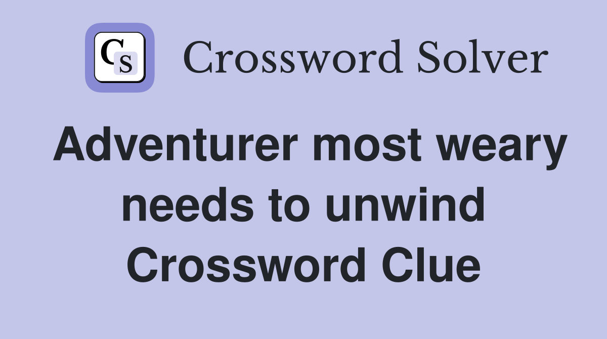 Adventurer most weary needs to unwind Crossword Clue