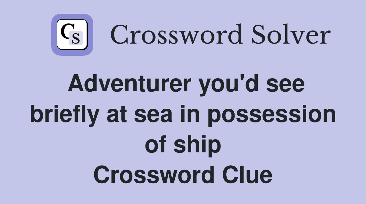 Adventurer you'd see briefly at sea in possession of ship Crossword Clue