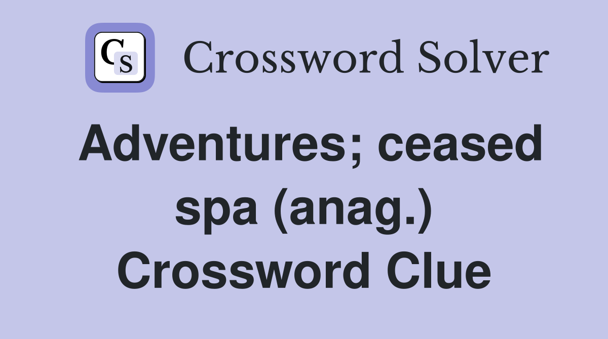 Adventures; ceased spa (anag.) Crossword Clue
