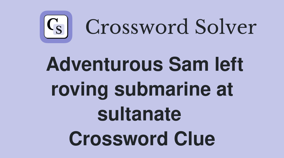 Adventurous Sam left roving submarine at sultanate  Crossword Clue