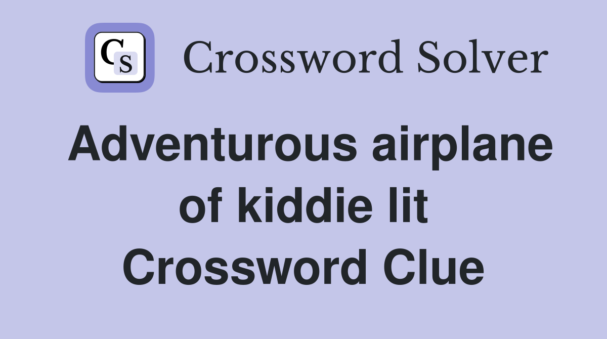 Adventurous airplane of kiddie lit Crossword Clue