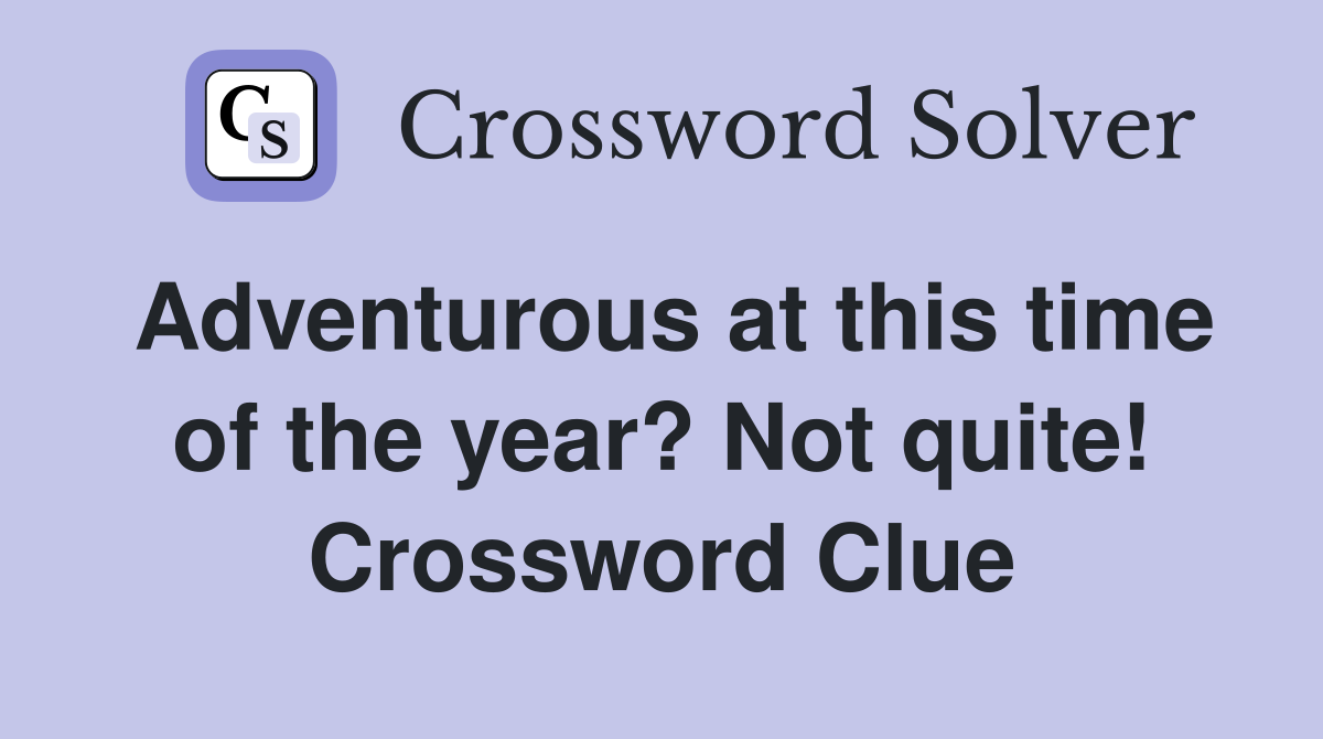 Adventurous at this time of the year? Not quite! Crossword Clue