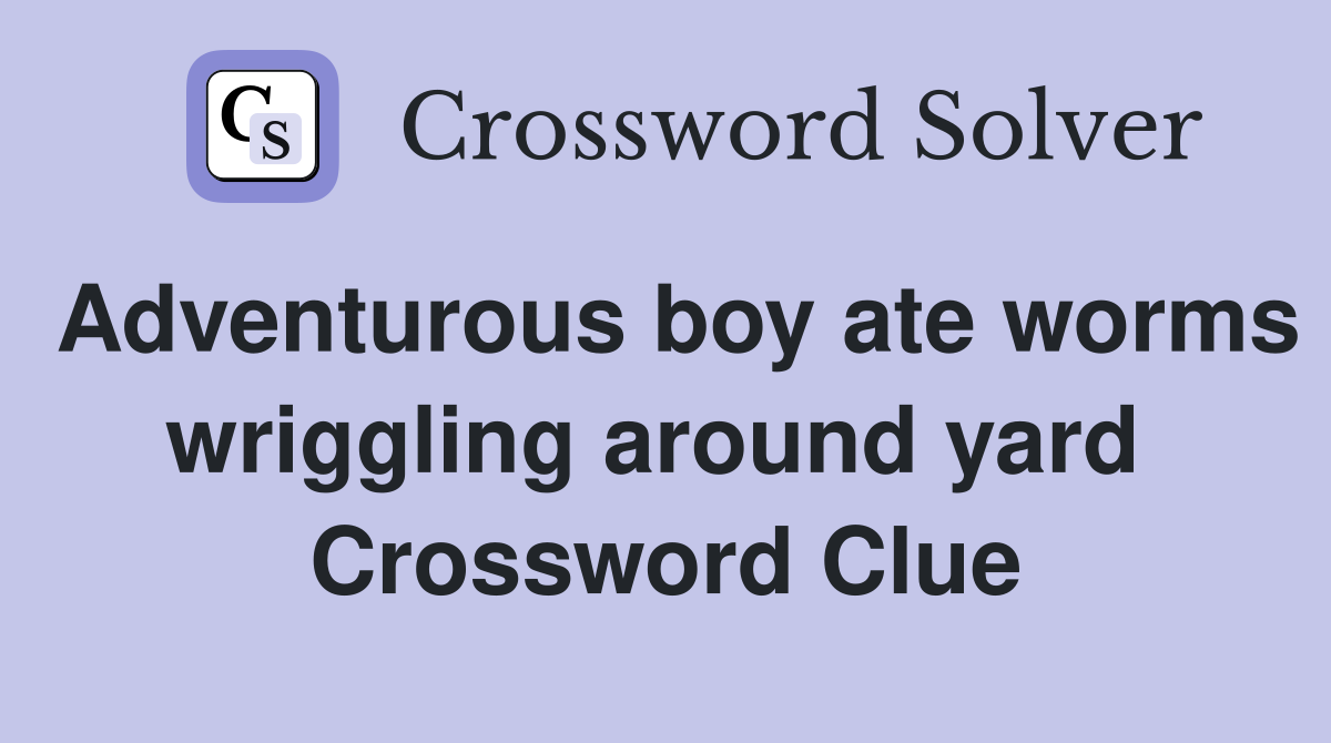 Adventurous boy ate worms wriggling around yard  Crossword Clue