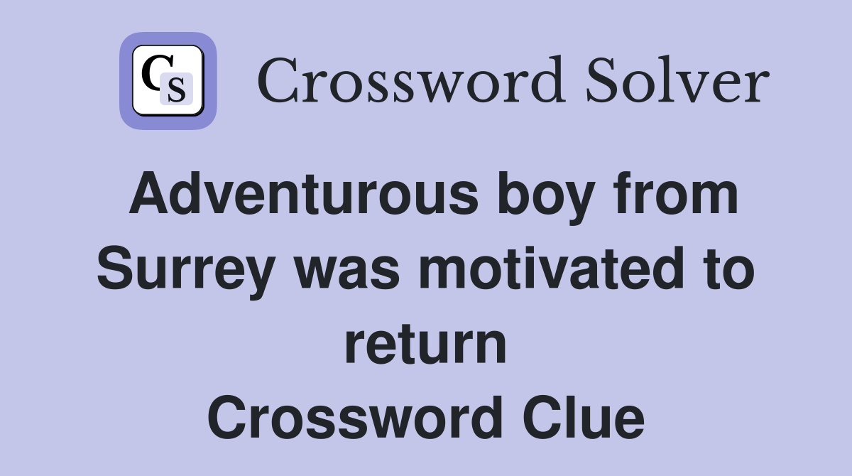 Adventurous boy from Surrey was motivated to return Crossword Clue
