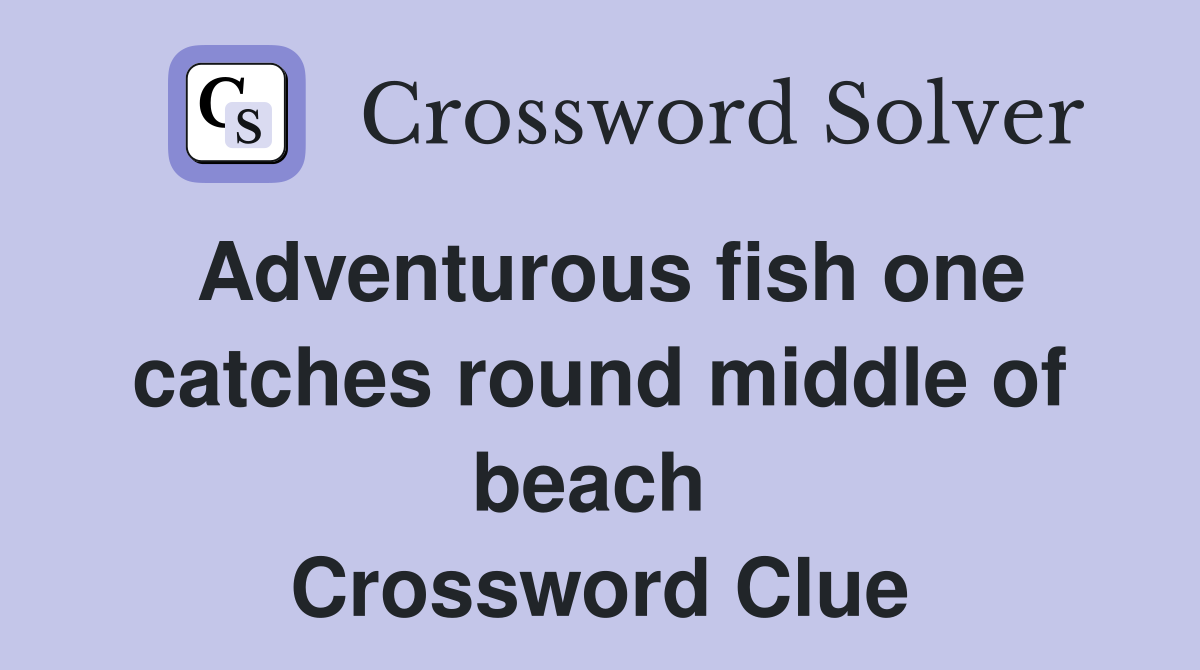Adventurous fish one catches round middle of beach  Crossword Clue