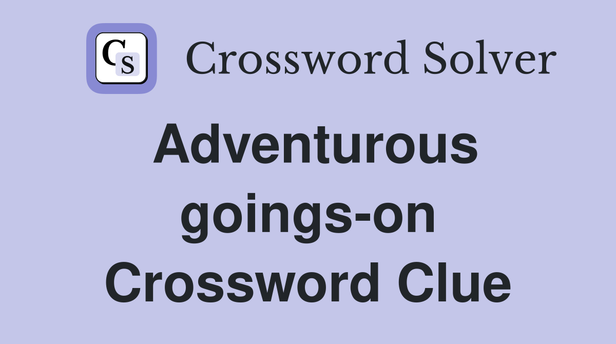 Adventurous goings-on Crossword Clue