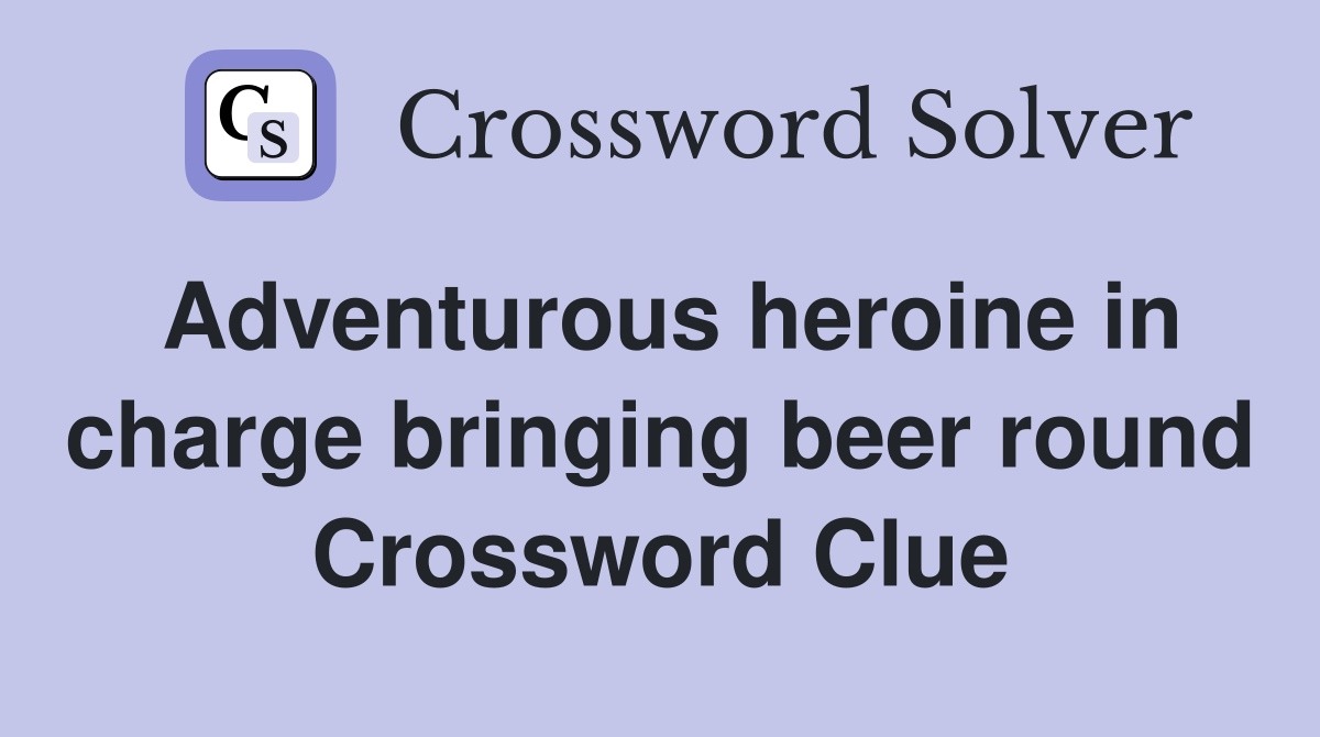 Adventurous heroine in charge bringing beer round Crossword Clue