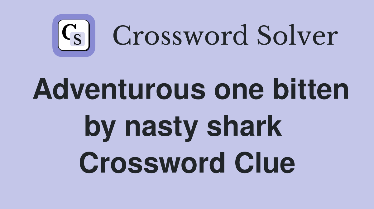 Adventurous one bitten by nasty shark  Crossword Clue