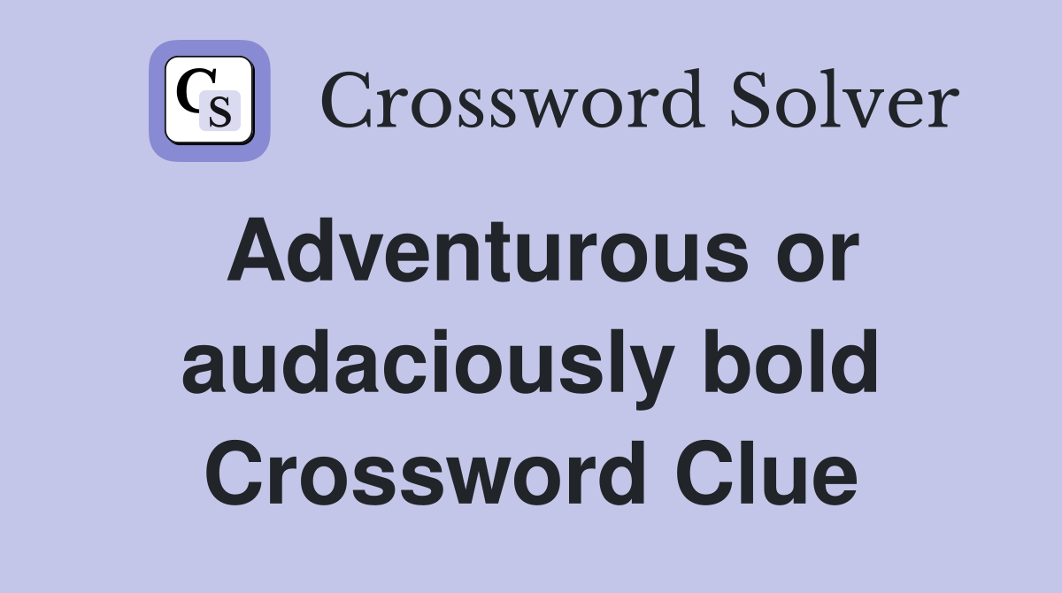 Adventurous or audaciously bold Crossword Clue