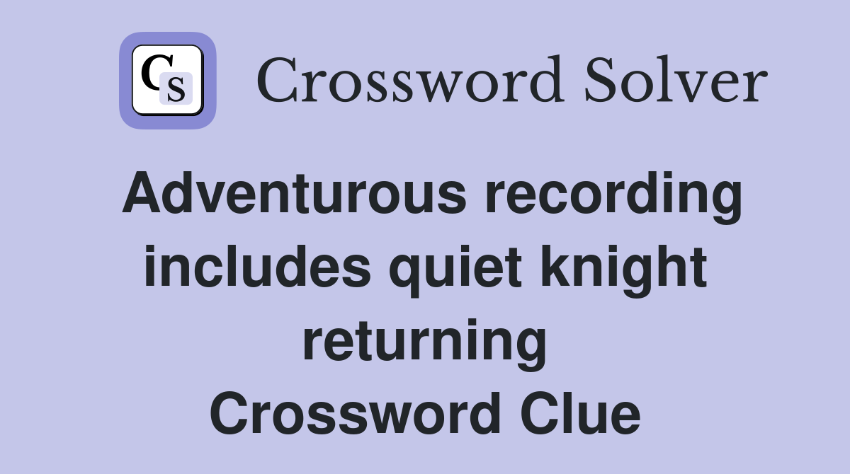 Adventurous recording includes quiet knight returning Crossword Clue