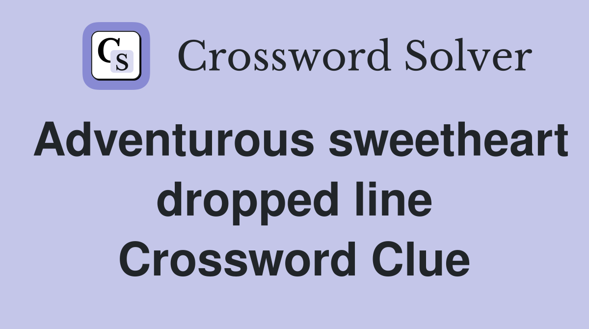 Adventurous sweetheart dropped line Crossword Clue