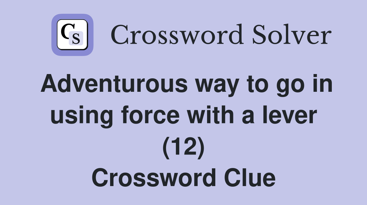 Adventurous way to go in using force with a lever (12) Crossword Clue