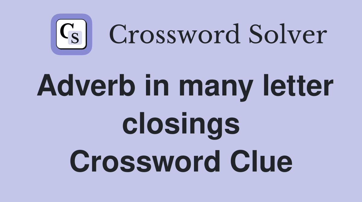 Adverb in many letter closings Crossword Clue