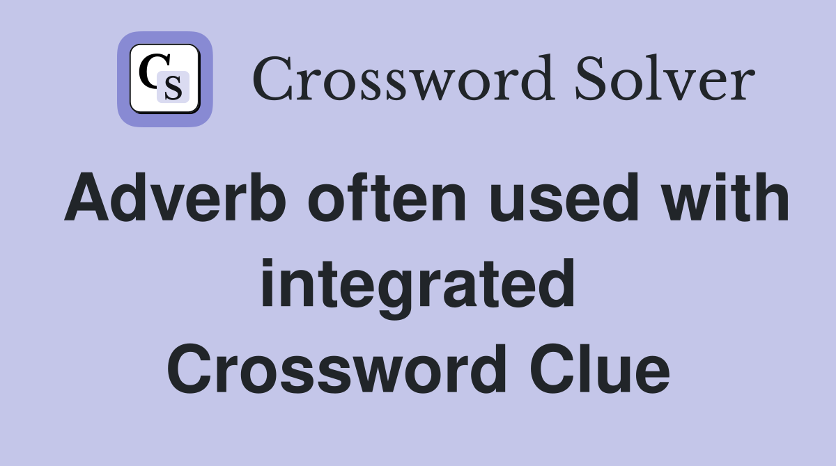 Adverb often used with integrated Crossword Clue