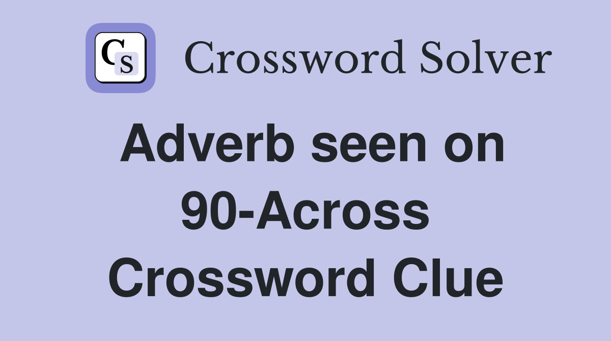 Adverb seen on 90-Across Crossword Clue