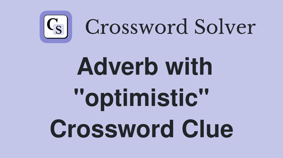 Adverb with "optimistic" Crossword Clue