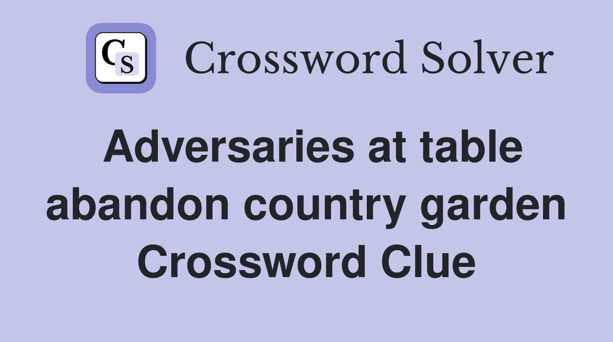 Adversaries at table abandon country garden Crossword Clue