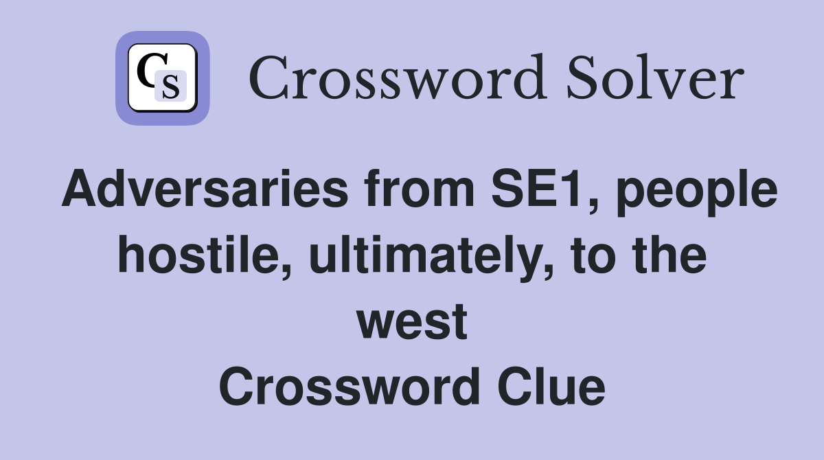 Adversaries from SE1, people hostile, ultimately, to the west Crossword Clue