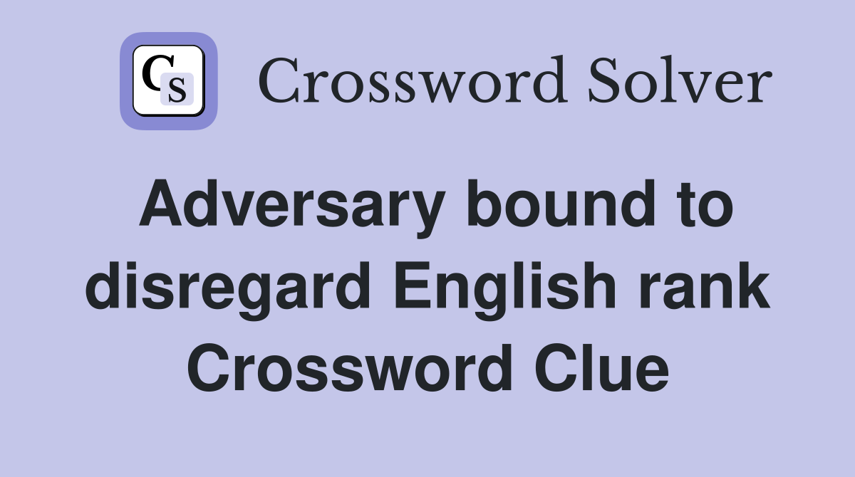 Adversary bound to disregard English rank Crossword Clue