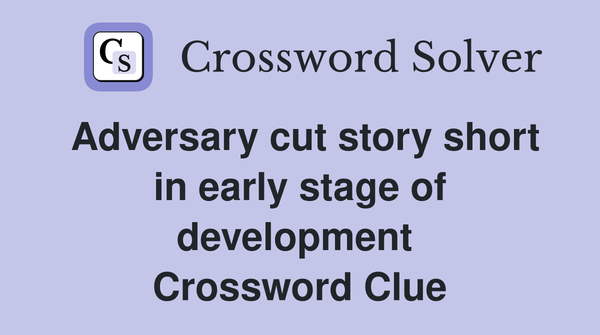 Adversary cut story short in early stage of development  Crossword Clue
