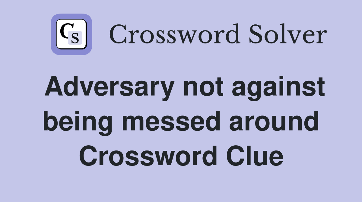 Adversary not against being messed around Crossword Clue