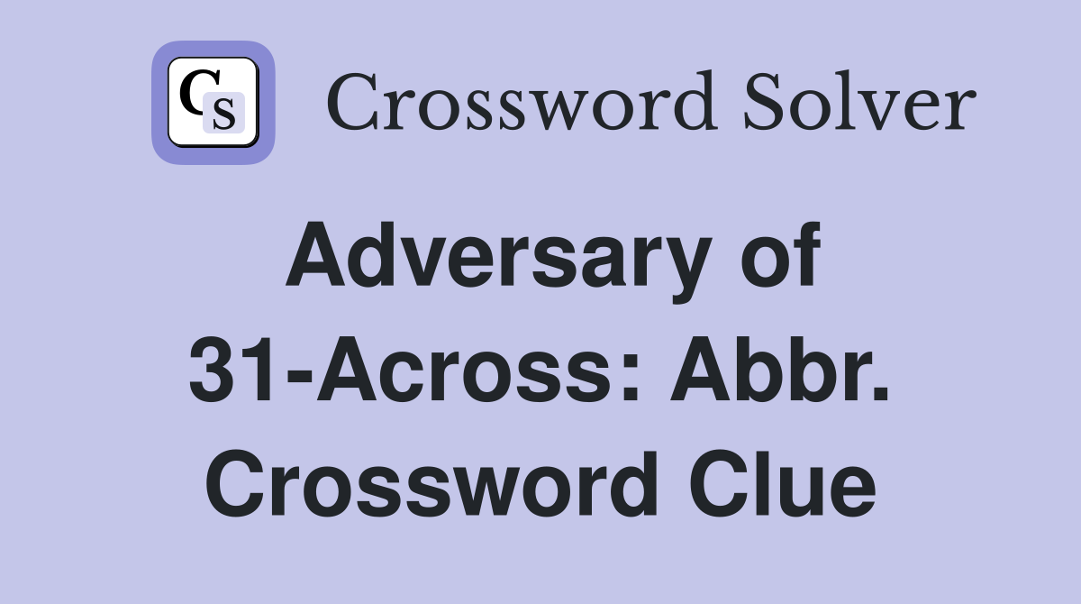 Adversary of 31-Across: Abbr. Crossword Clue