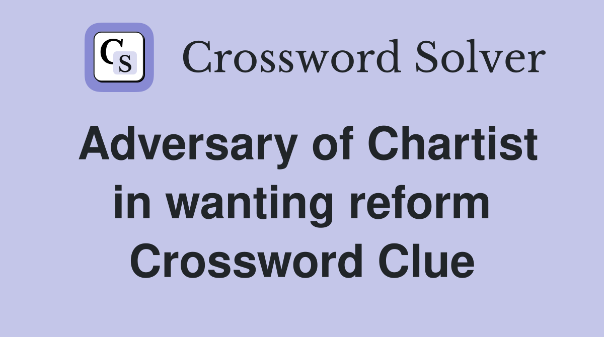 Adversary of Chartist in wanting reform Crossword Clue