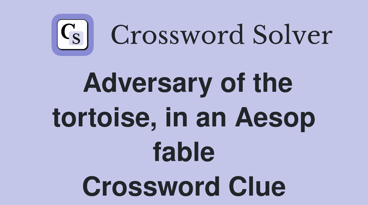 Adversary of the tortoise, in an Aesop fable Crossword Clue