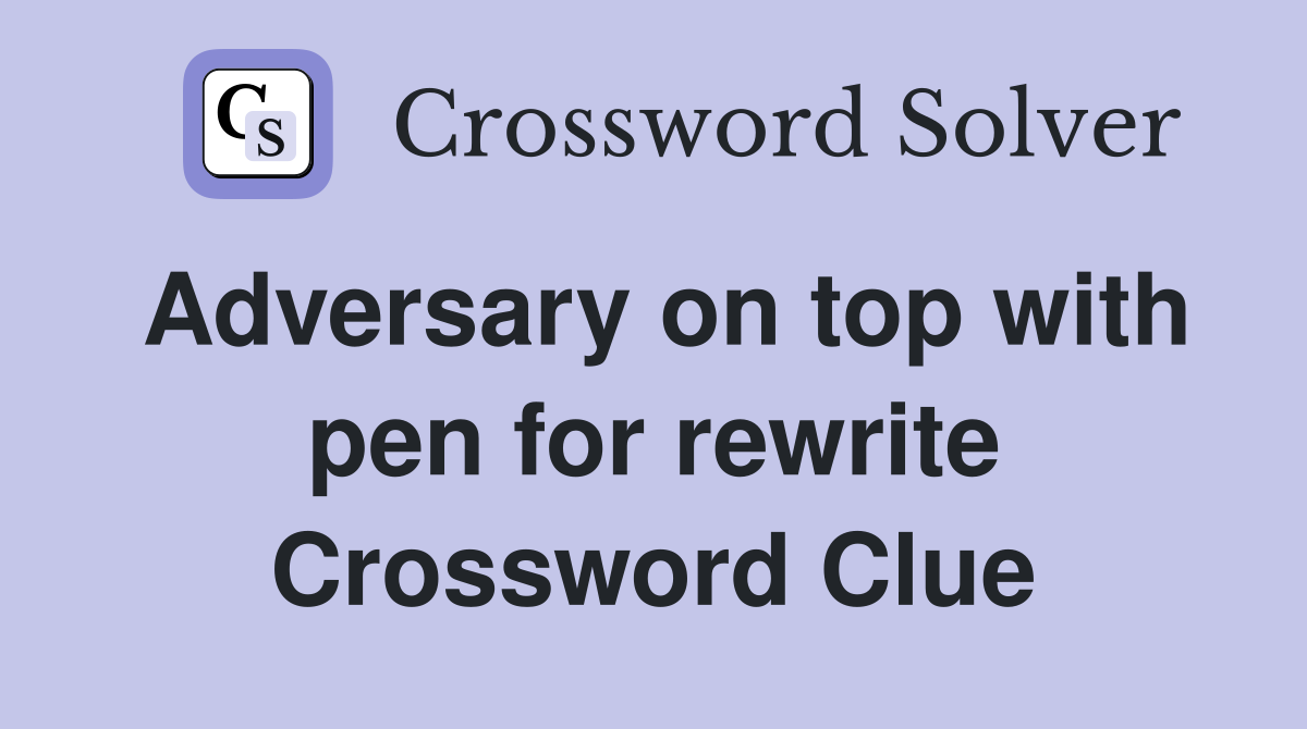 Adversary on top with pen for rewrite Crossword Clue