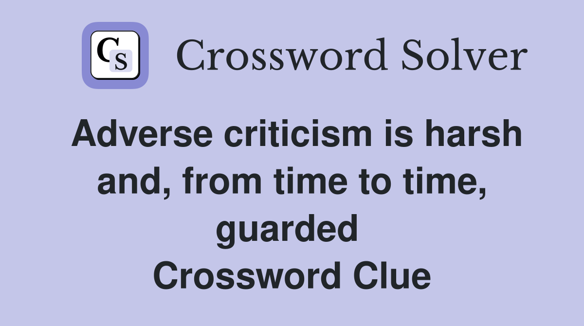 Adverse criticism is harsh and, from time to time, guarded  Crossword Clue