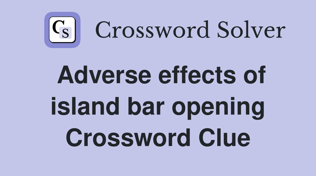 Adverse effects of island bar opening Crossword Clue