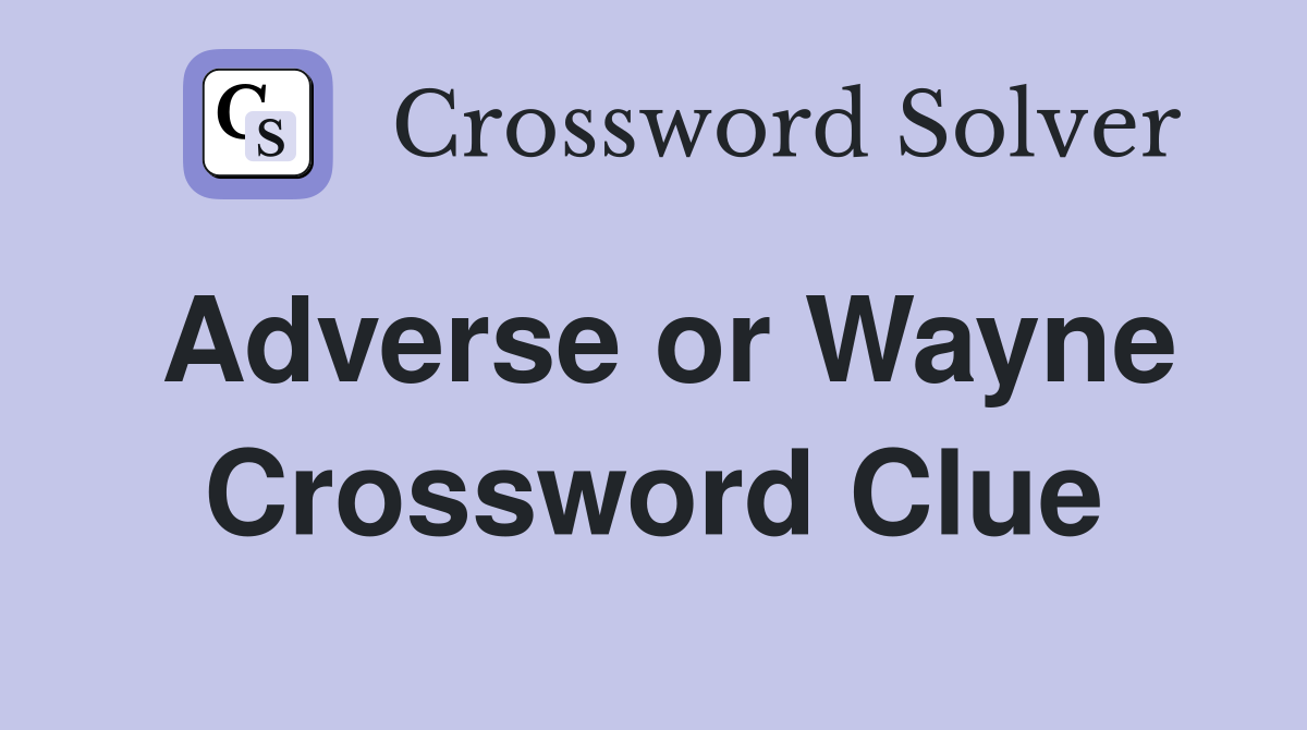 Adverse or Wayne Crossword Clue