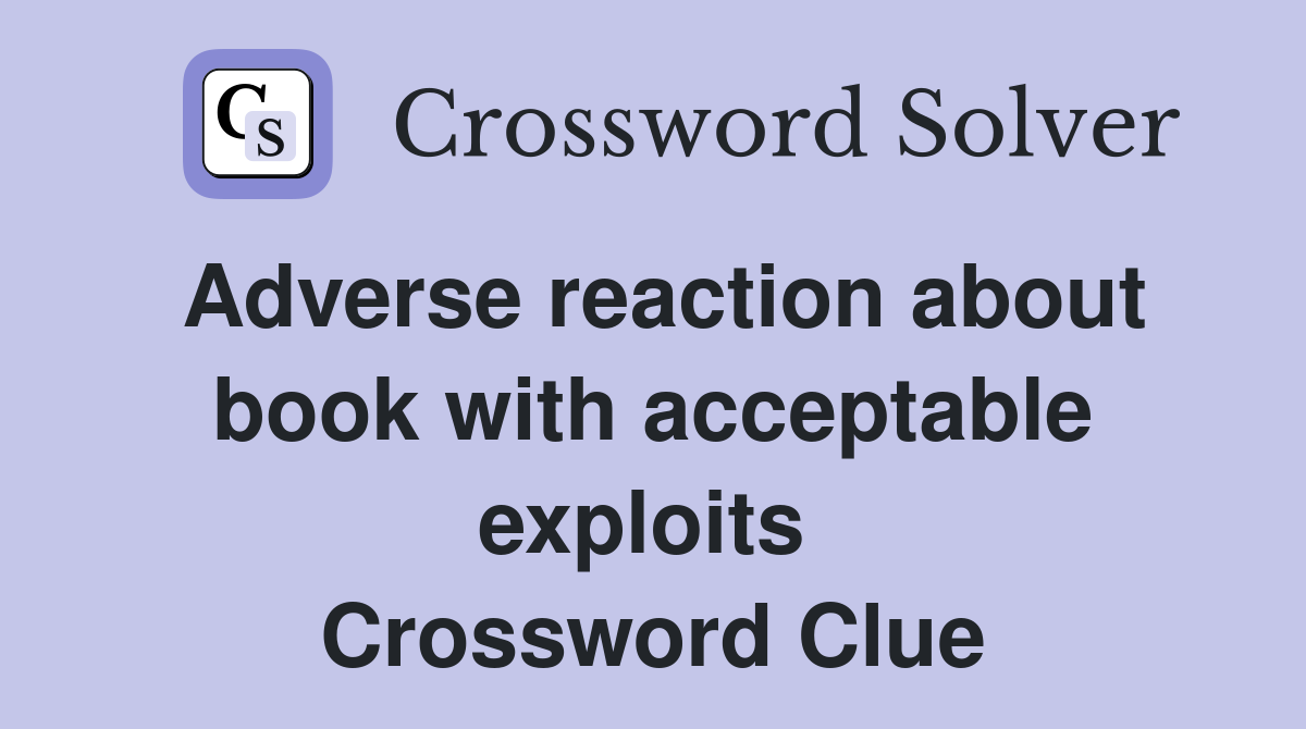 Adverse reaction about book with acceptable exploits  Crossword Clue