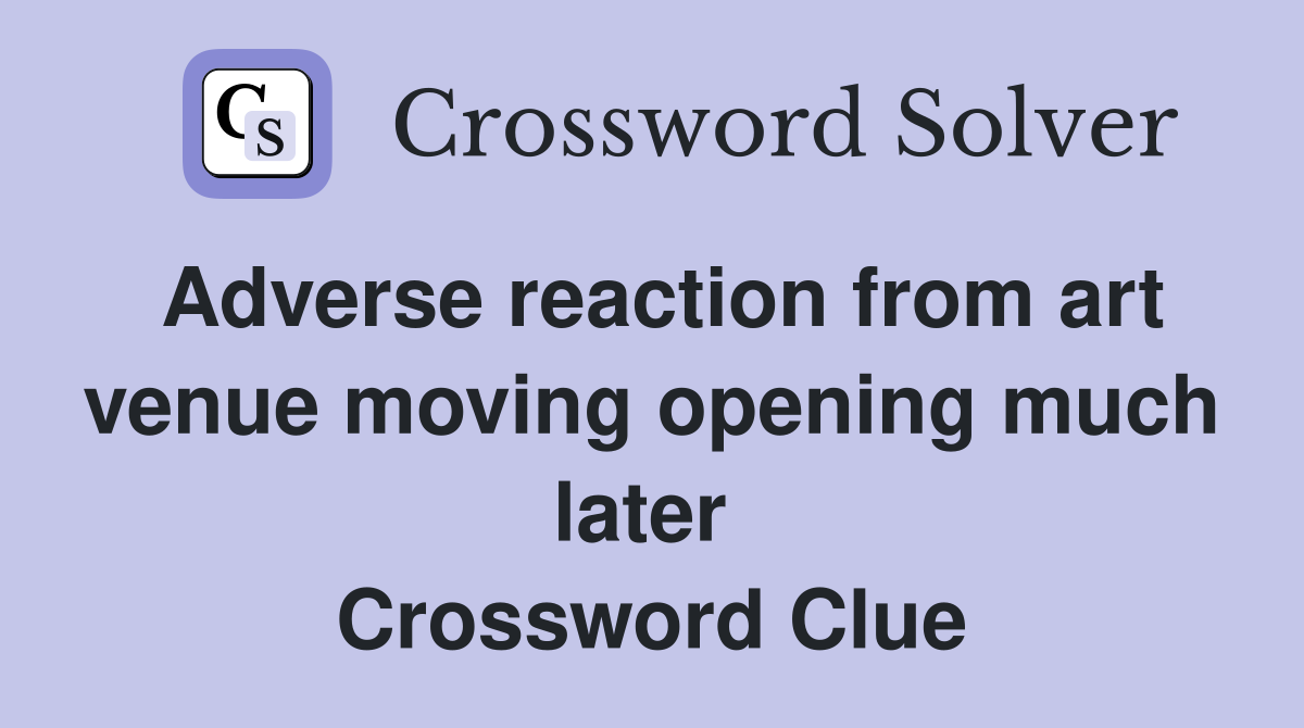 Adverse reaction from art venue moving opening much later  Crossword Clue