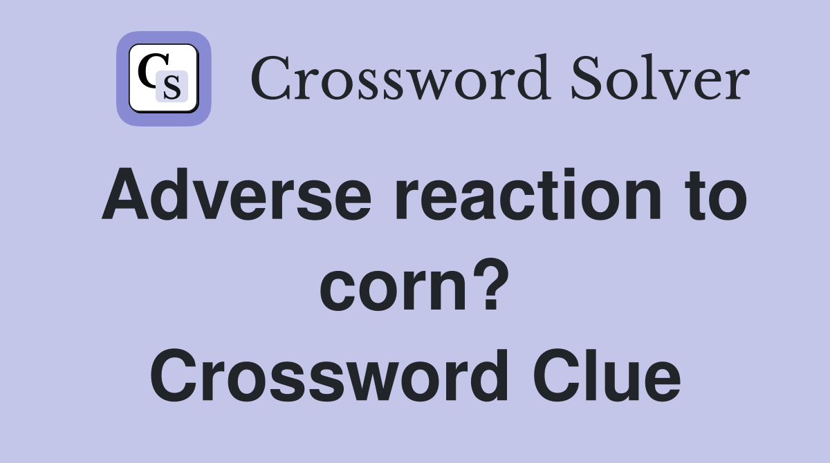 Adverse reaction to corn? Crossword Clue