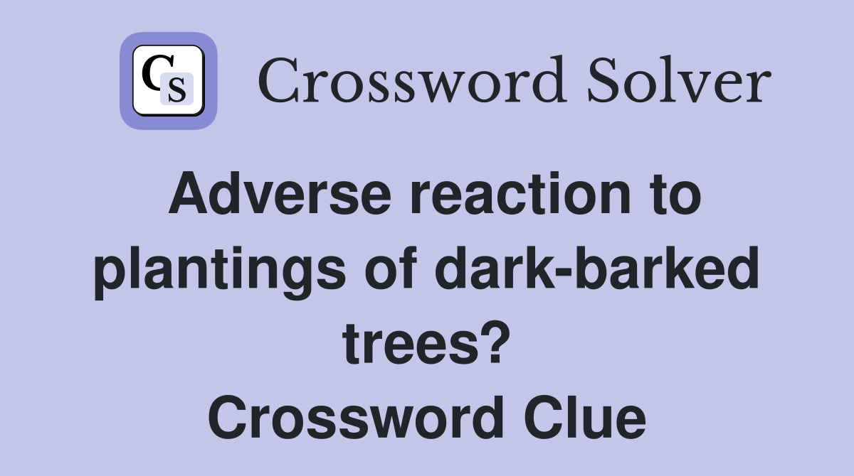 Adverse reaction to plantings of dark-barked trees? Crossword Clue