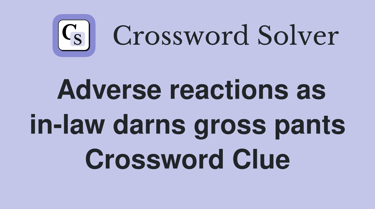 Adverse reactions as in-law darns gross pants Crossword Clue