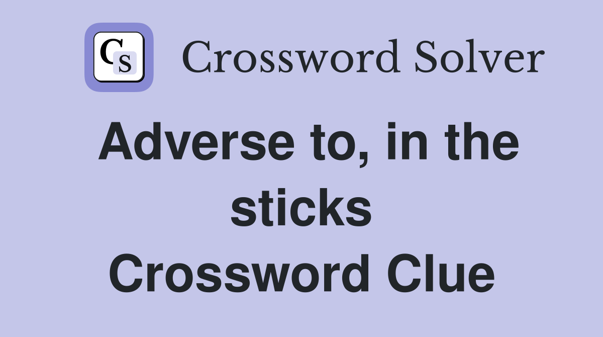 Adverse to, in the sticks Crossword Clue