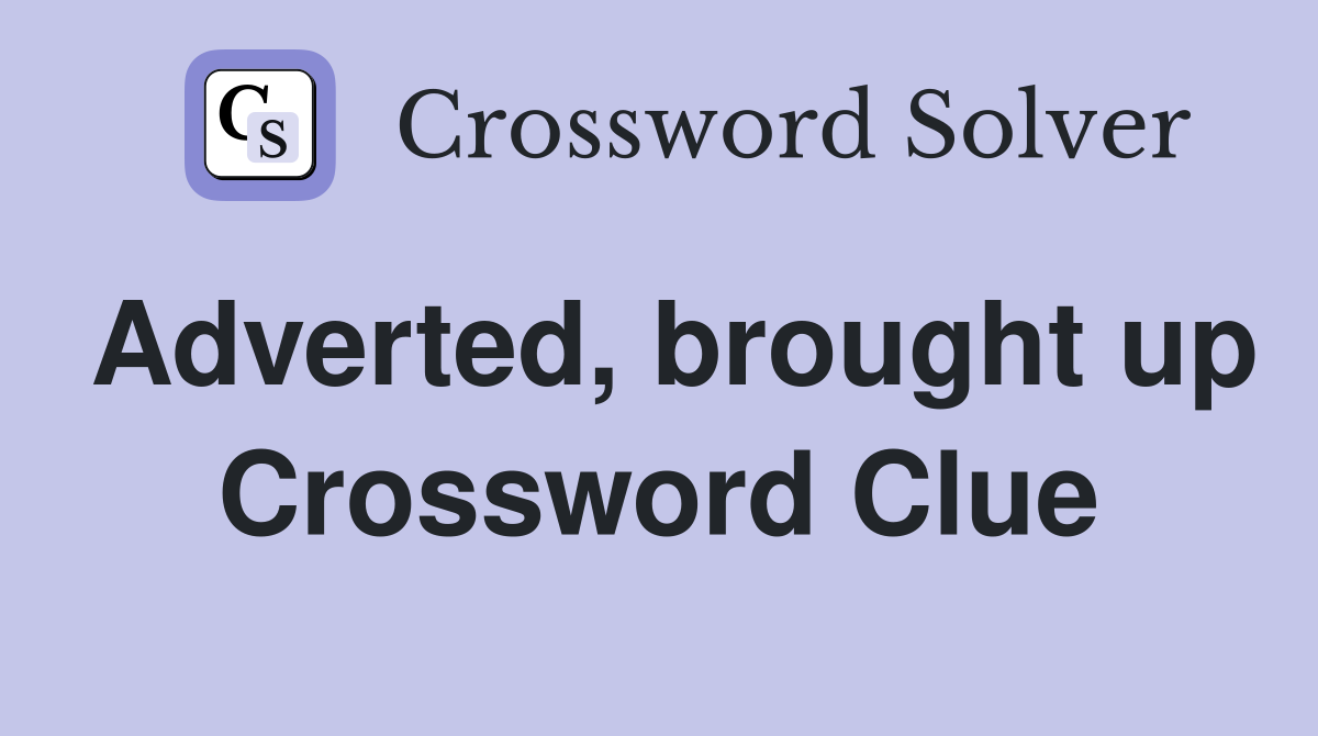 Adverted, brought up Crossword Clue