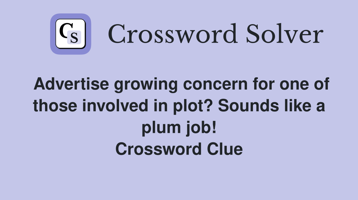 Advertise growing concern for one of those involved in plot? Sounds like a plum job! Crossword Clue