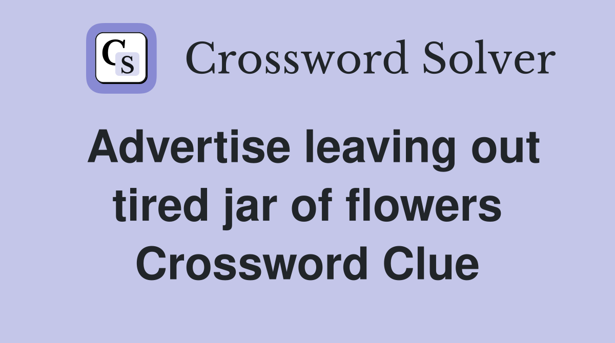 Advertise leaving out tired jar of flowers Crossword Clue