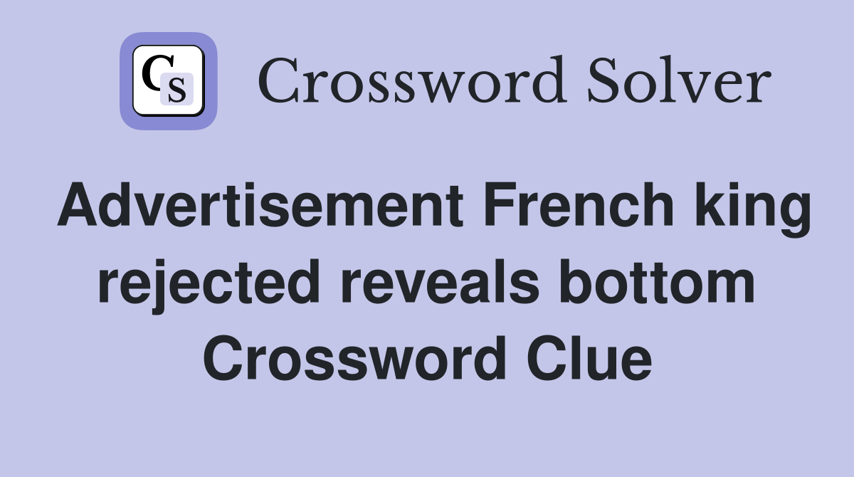 Advertisement French king rejected reveals bottom Crossword Clue