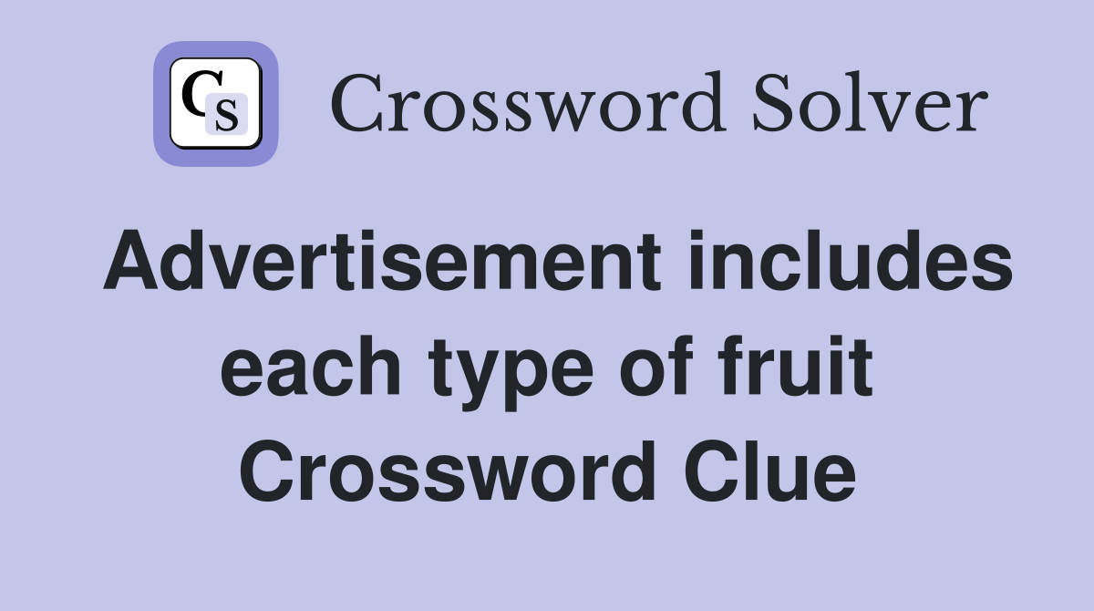Advertisement includes each type of fruit Crossword Clue