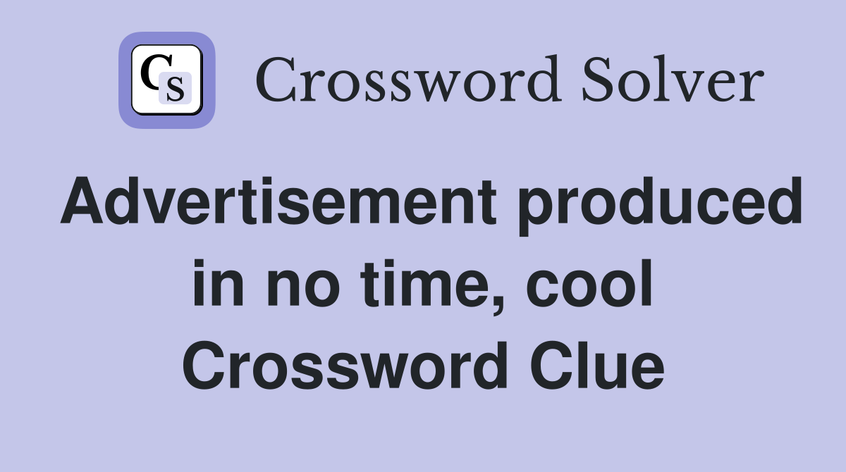 Advertisement produced in no time, cool Crossword Clue