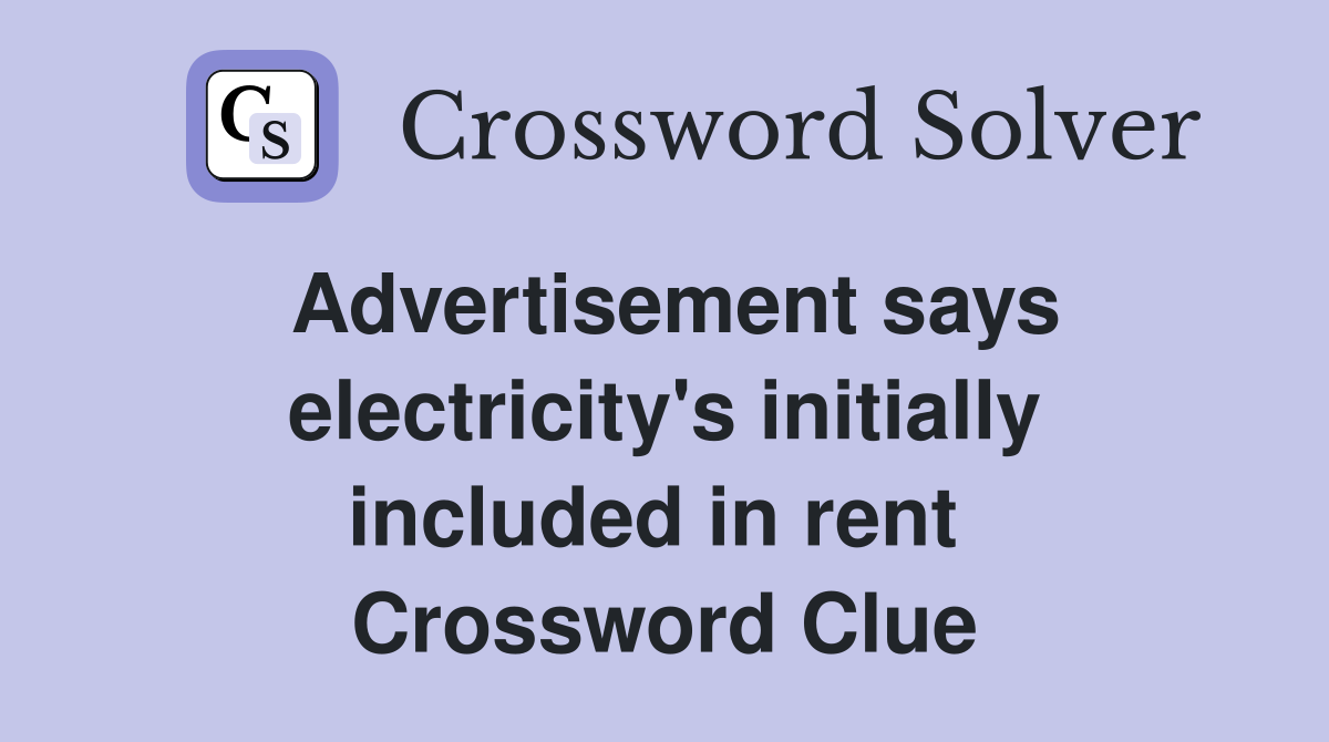 Advertisement says electricity's initially included in rent  Crossword Clue