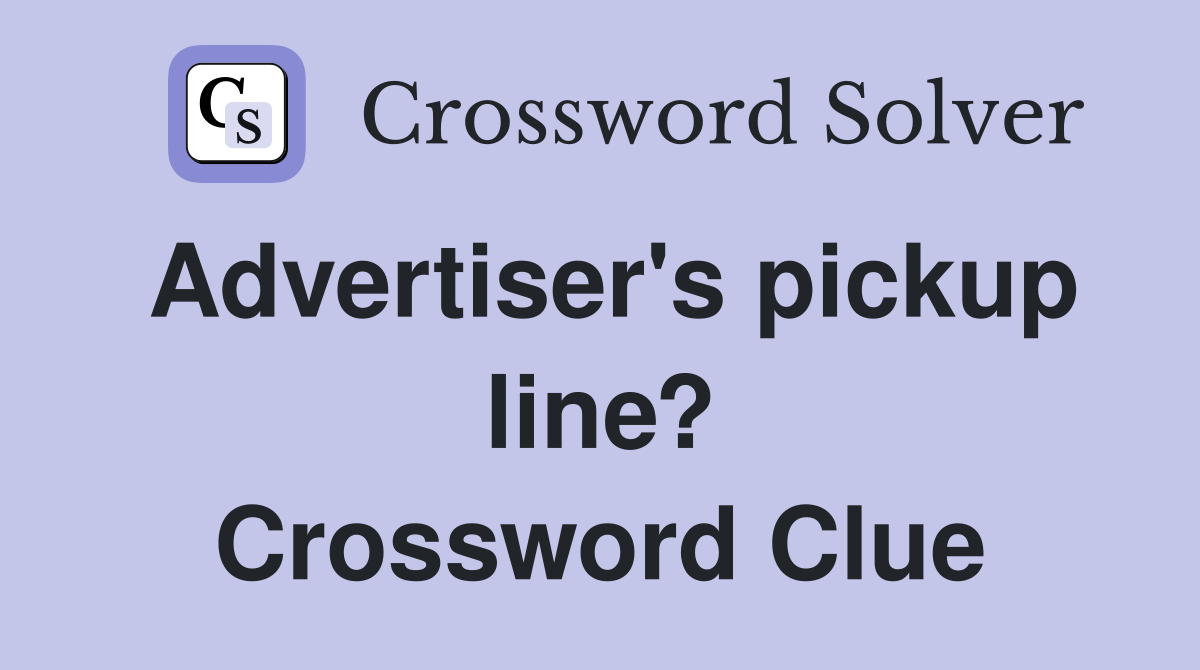 Advertiser's pickup line? Crossword Clue