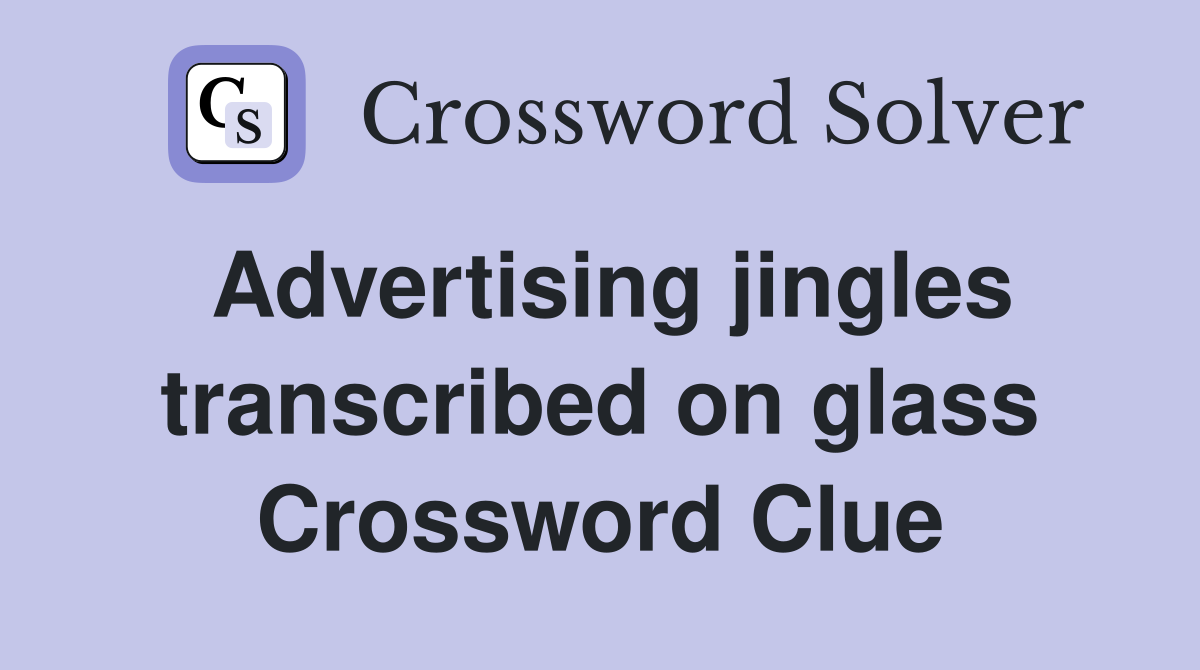 Advertising jingles transcribed on glass Crossword Clue
