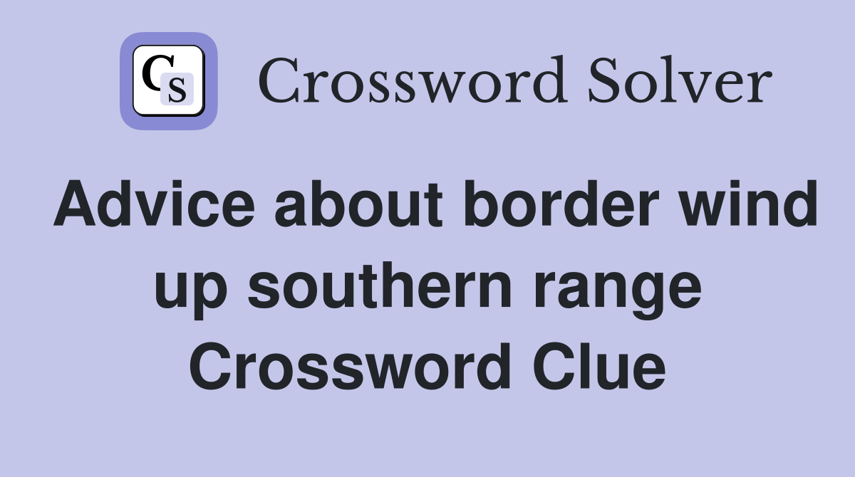 Advice about border wind up southern range Crossword Clue