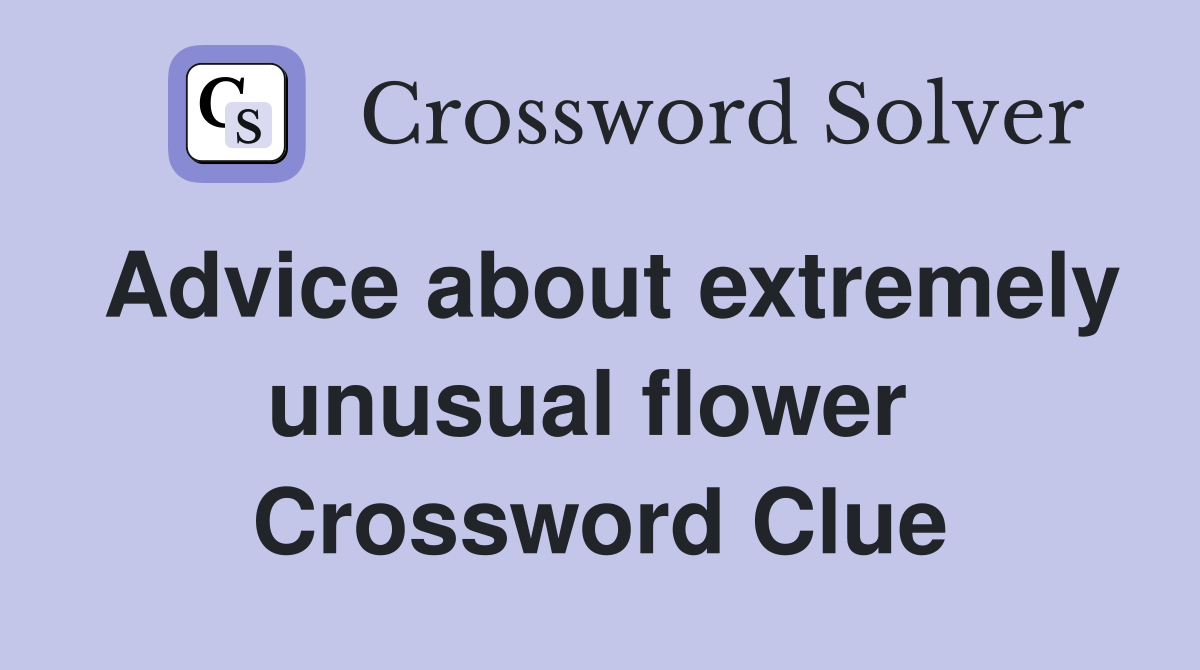 Advice about extremely unusual flower  Crossword Clue
