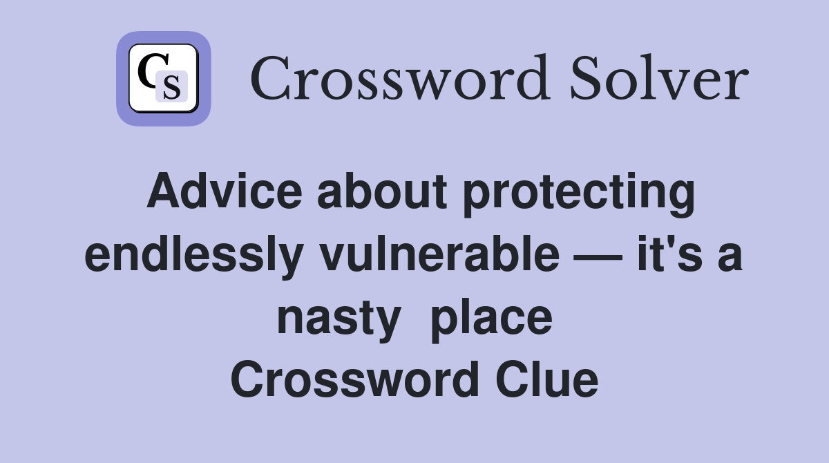 Advice about protecting endlessly vulnerable — it's a nasty  place Crossword Clue